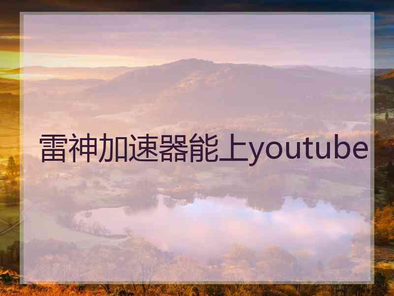 雷神加速器能上youtube